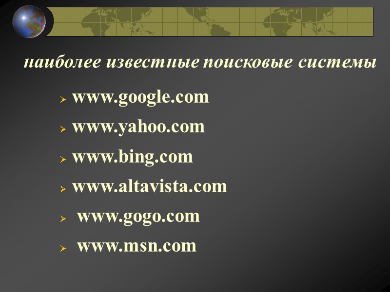 наиболее известные поисковые системы  www.google.com  www.yahoo.com   www.bing.com  www.altavista.com 